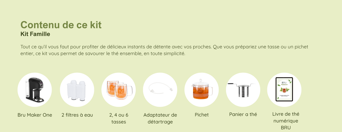 Contenu du Kit Famille : BRU Maker One, 2 filtres à eau, 2, 4 ou 6 tasses à thé, adaptateur de détartrage, panier à thé de rechange et pichet